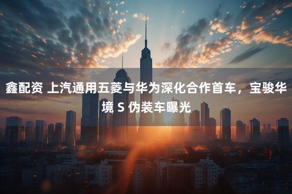 鑫配资 上汽通用五菱与华为深化合作首车，宝骏华境 S 伪装车曝光