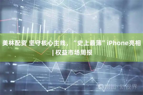 美林配资 坚守核心主线，“史上最薄”iPhone亮相 | 权益市场周报