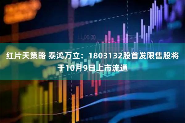 红片天策略 泰鸿万立：1803132股首发限售股将于10月9日上市流通