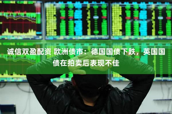 诚信双盈配资 欧洲债市：德国国债下跌，英国国债在拍卖后表现不佳