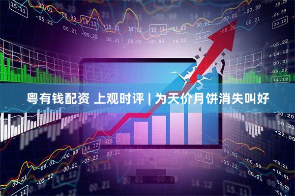 粤有钱配资 上观时评 | 为天价月饼消失叫好