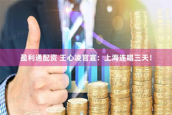 盈利通配资 王心凌官宣：上海连唱三天！