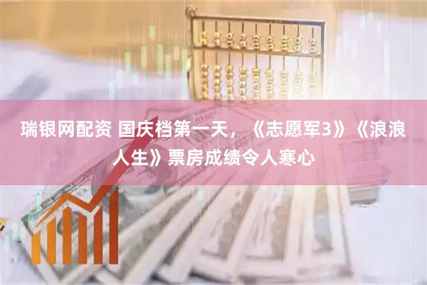 瑞银网配资 国庆档第一天，《志愿军3》《浪浪人生》票房成绩令人寒心