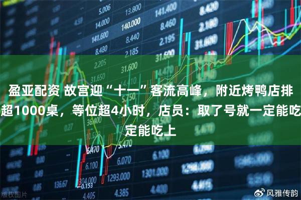 盈亚配资 故宫迎“十一”客流高峰，附近烤鸭店排队超1000桌，等位超4小时，店员：取了号就一定能吃上