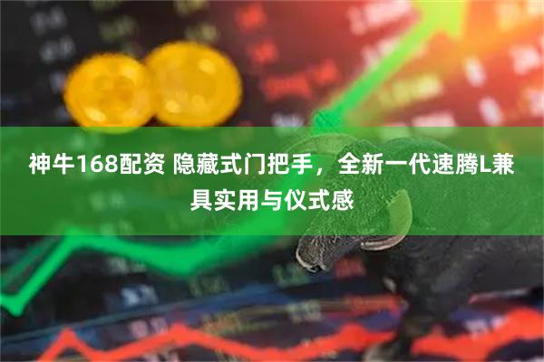 神牛168配资 隐藏式门把手，全新一代速腾L兼具实用与仪式感