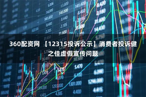 360配资网 【12315投诉公示】消费者投诉健之佳虚假宣传问题