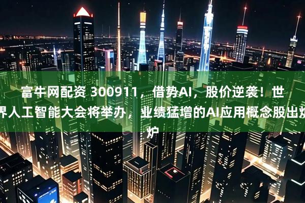 富牛网配资 300911，借势AI，股价逆袭！世界人工智能大会将举办，业绩猛增的AI应用概念股出炉