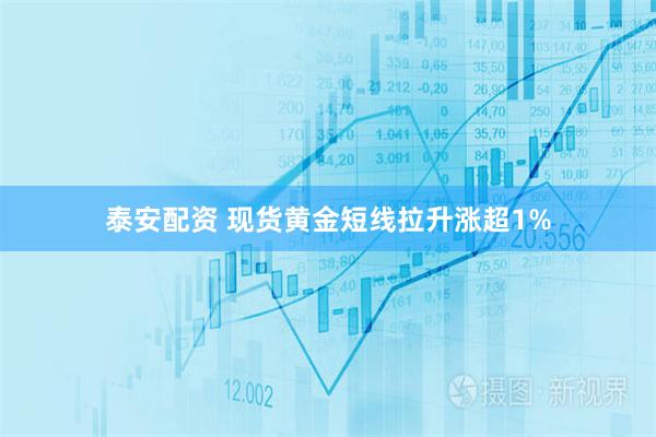 泰安配资 现货黄金短线拉升涨超1%